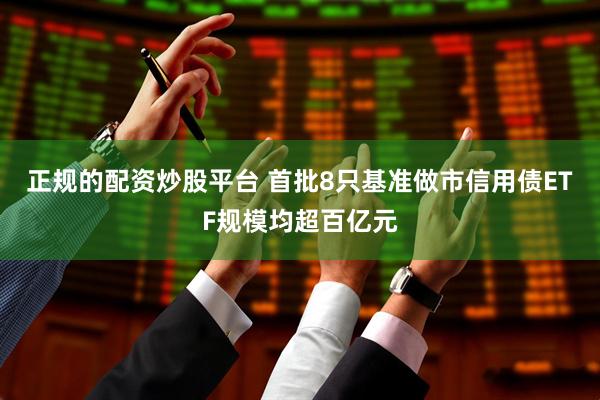 正规的配资炒股平台 首批8只基准做市信用债ETF规模均超百亿元