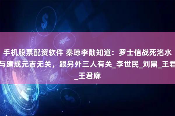 手机股票配资软件 秦琼李勣知道：罗士信战死洺水，与建成元吉无关，跟另外三人有关_李世民_刘黑_王君廓