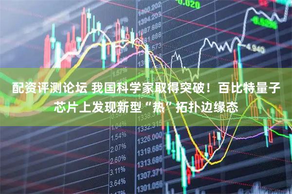配资评测论坛 我国科学家取得突破！百比特量子芯片上发现新型“热”拓扑边缘态