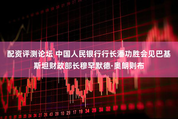 配资评测论坛 中国人民银行行长潘功胜会见巴基斯坦财政部长穆罕默德·奥朗则布