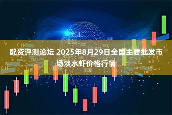 配资评测论坛 2025年8月29日全国主要批发市场淡水虾价格行情