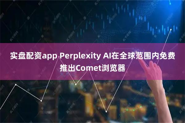 实盘配资app Perplexity AI在全球范围内免费推出Comet浏览器