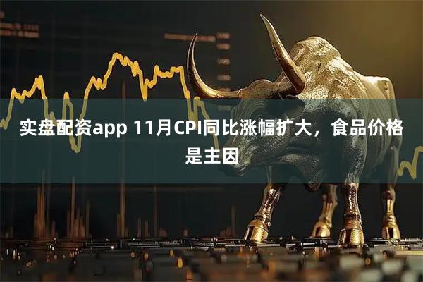 实盘配资app 11月CPI同比涨幅扩大，食品价格是主因